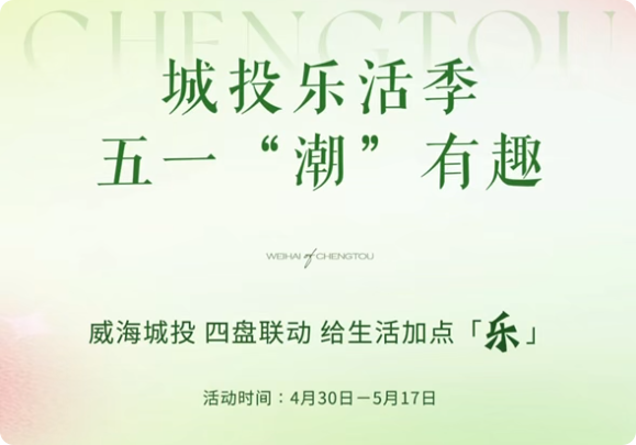 城投樂活季，五一&ldquo;潮&rdquo;有趣！威海城投，四盤聯(lián)動，給生活加點「樂」。